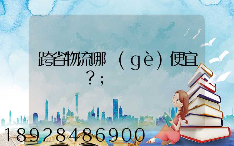 跨省物流哪個(gè)便宜？